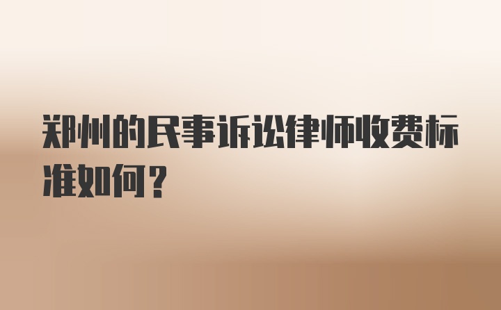 郑州的民事诉讼律师收费标准如何？