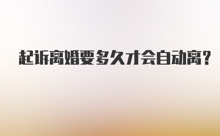 起诉离婚要多久才会自动离？