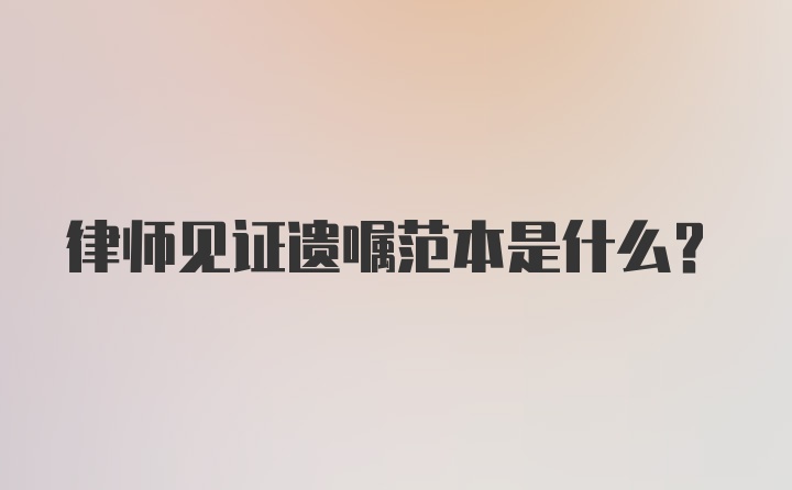 律师见证遗嘱范本是什么？