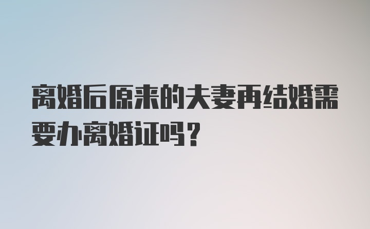 离婚后原来的夫妻再结婚需要办离婚证吗？