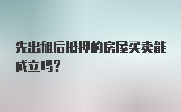 先出租后抵押的房屋买卖能成立吗?