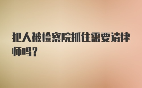 犯人被检察院抓住需要请律师吗？