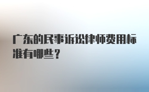 广东的民事诉讼律师费用标准有哪些？