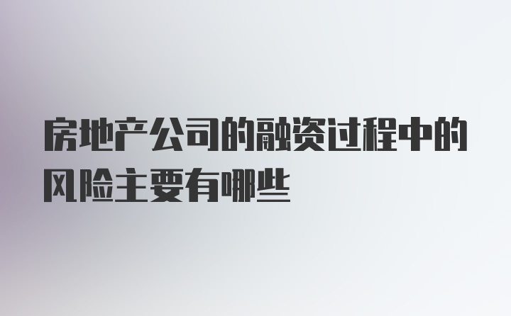 房地产公司的融资过程中的风险主要有哪些