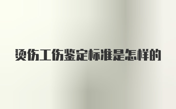 烫伤工伤鉴定标准是怎样的