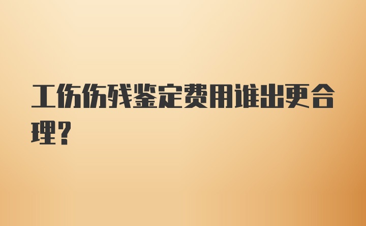 工伤伤残鉴定费用谁出更合理？