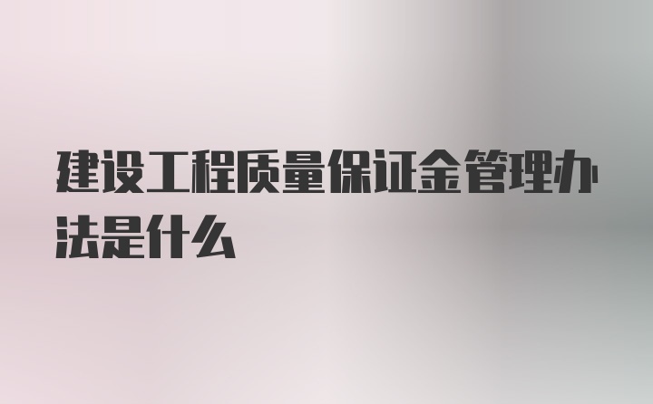 建设工程质量保证金管理办法是什么