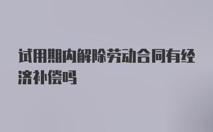 试用期内解除劳动合同有经济补偿吗