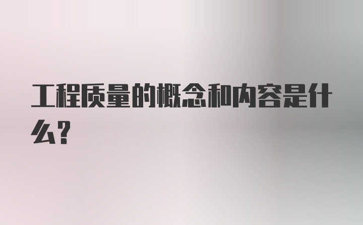 工程质量的概念和内容是什么?