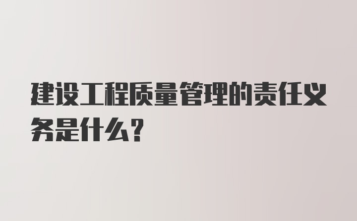 建设工程质量管理的责任义务是什么?