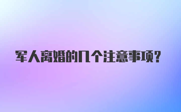 军人离婚的几个注意事项？