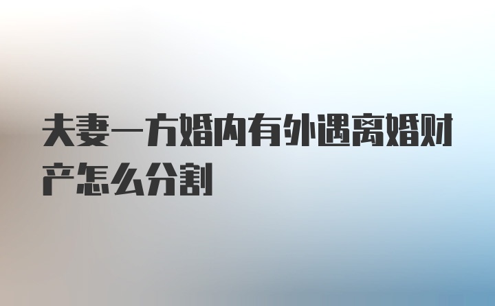 夫妻一方婚内有外遇离婚财产怎么分割