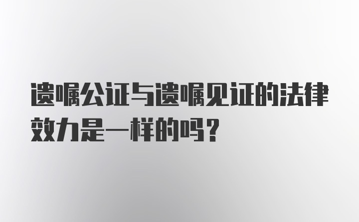 遗嘱公证与遗嘱见证的法律效力是一样的吗？