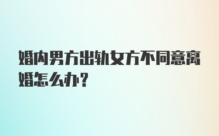 婚内男方出轨女方不同意离婚怎么办？