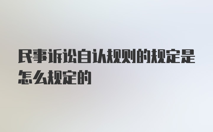 民事诉讼自认规则的规定是怎么规定的