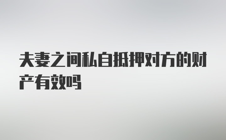 夫妻之间私自抵押对方的财产有效吗