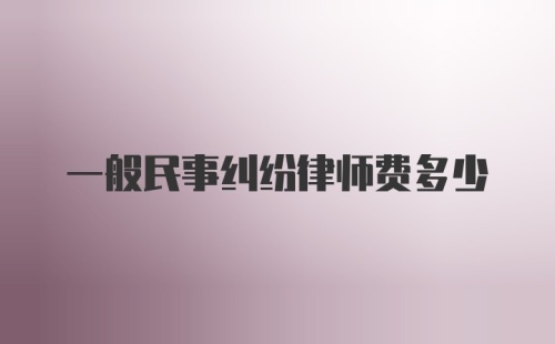 一般民事纠纷律师费多少