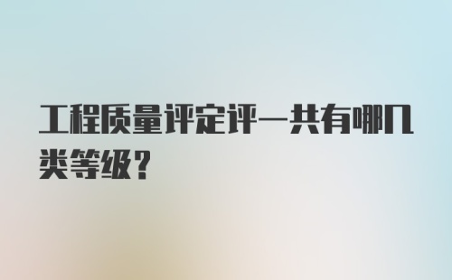 工程质量评定评一共有哪几类等级？