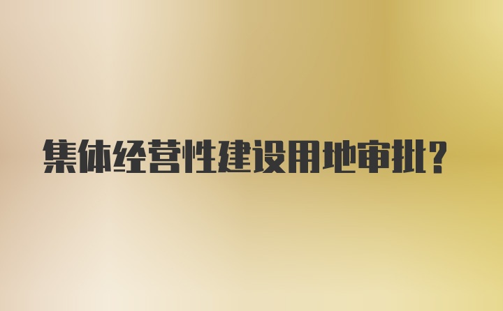 集体经营性建设用地审批？