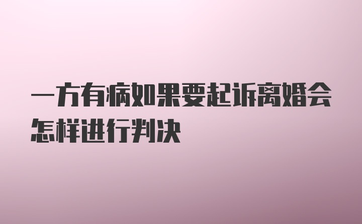 一方有病如果要起诉离婚会怎样进行判决