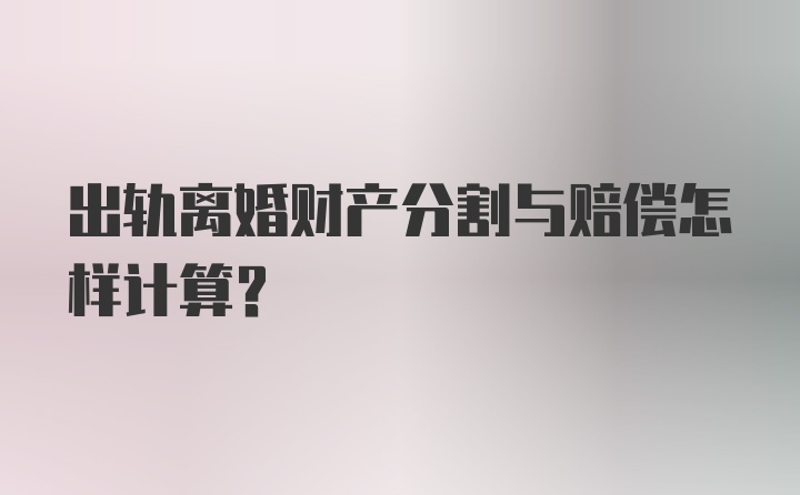 出轨离婚财产分割与赔偿怎样计算？