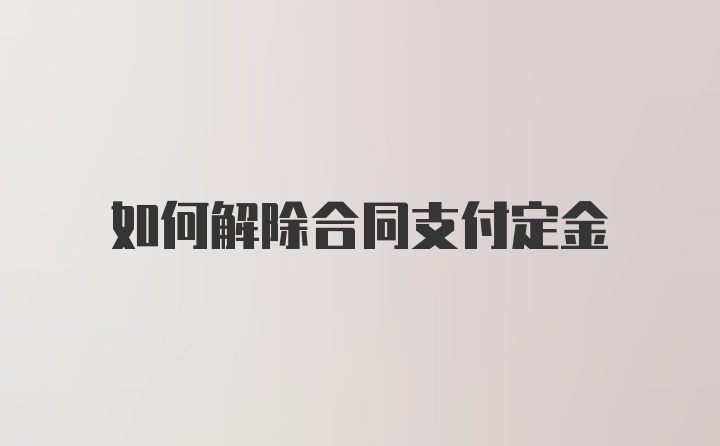 如何解除合同支付定金