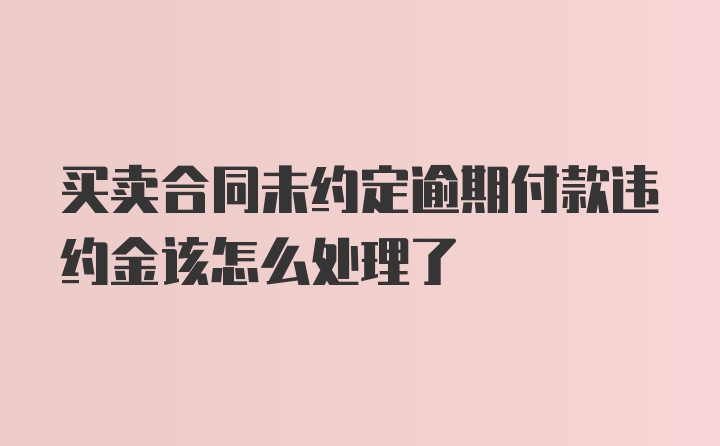 买卖合同未约定逾期付款违约金该怎么处理了