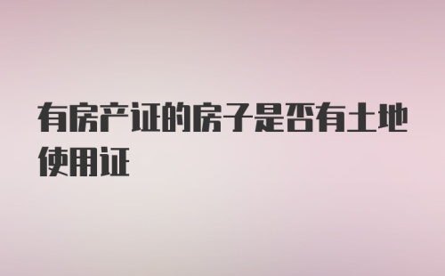 有房产证的房子是否有土地使用证