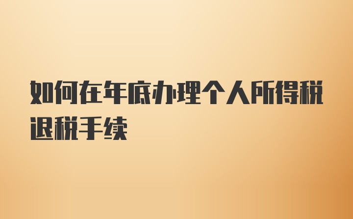 如何在年底办理个人所得税退税手续