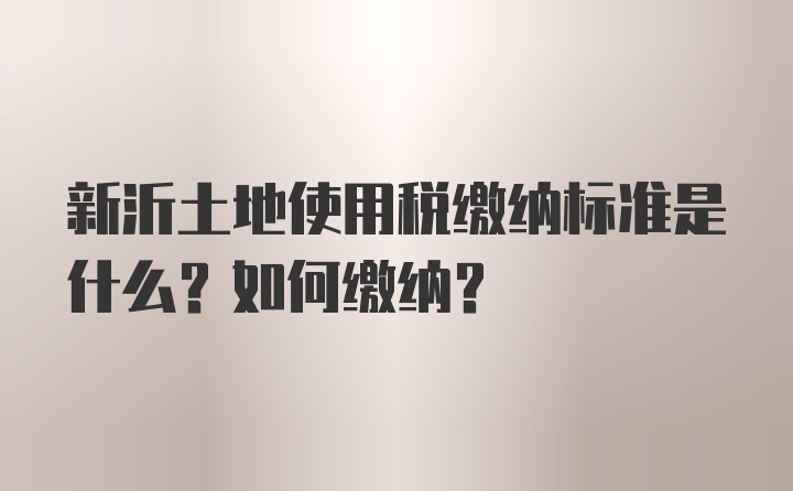 新沂土地使用税缴纳标准是什么？如何缴纳？