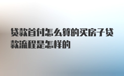 贷款首付怎么算的买房子贷款流程是怎样的