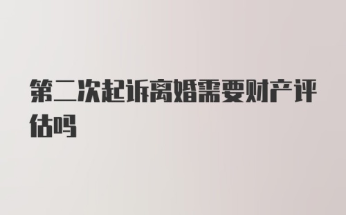 第二次起诉离婚需要财产评估吗