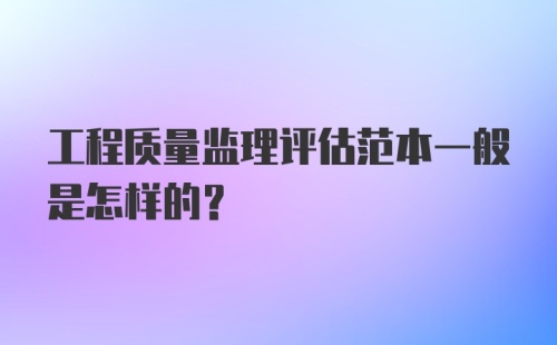 工程质量监理评估范本一般是怎样的？