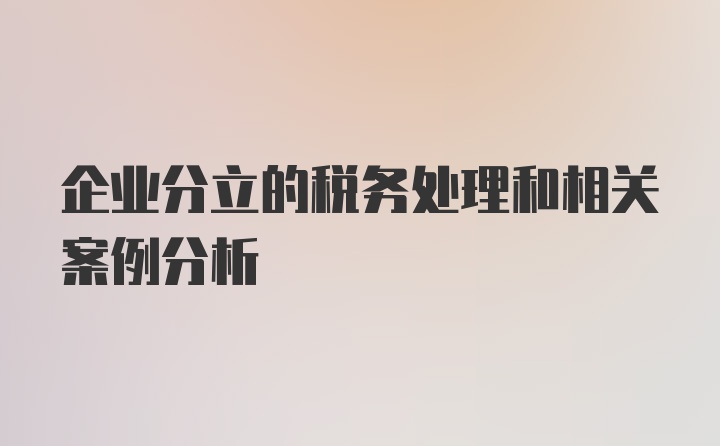 企业分立的税务处理和相关案例分析