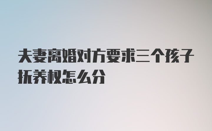 夫妻离婚对方要求三个孩子抚养权怎么分