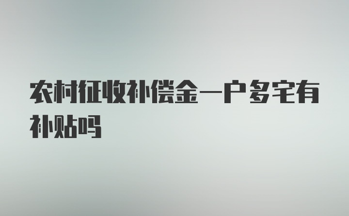 农村征收补偿金一户多宅有补贴吗