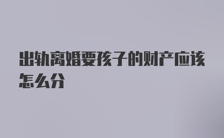 出轨离婚要孩子的财产应该怎么分