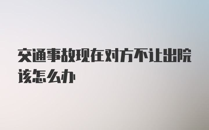 交通事故现在对方不让出院该怎么办