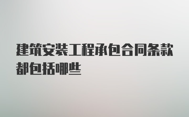 建筑安装工程承包合同条款都包括哪些