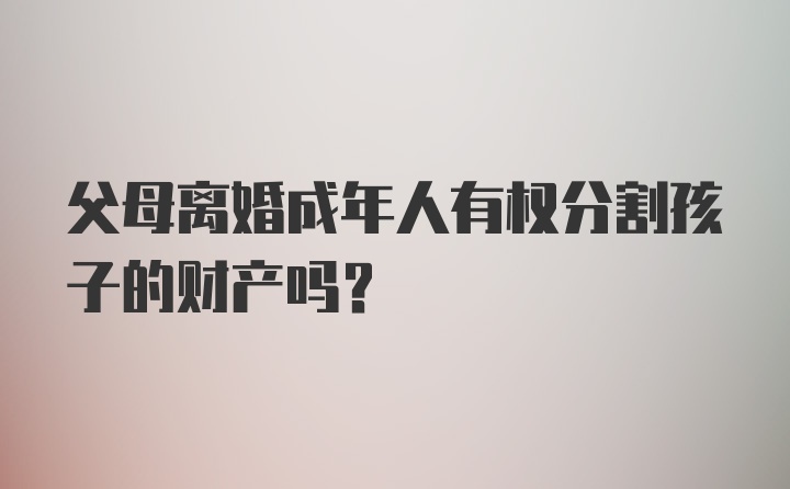 父母离婚成年人有权分割孩子的财产吗?