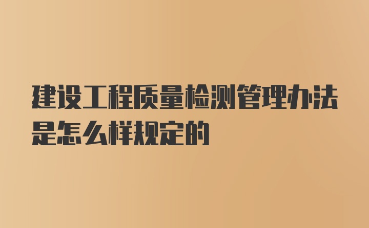 建设工程质量检测管理办法是怎么样规定的