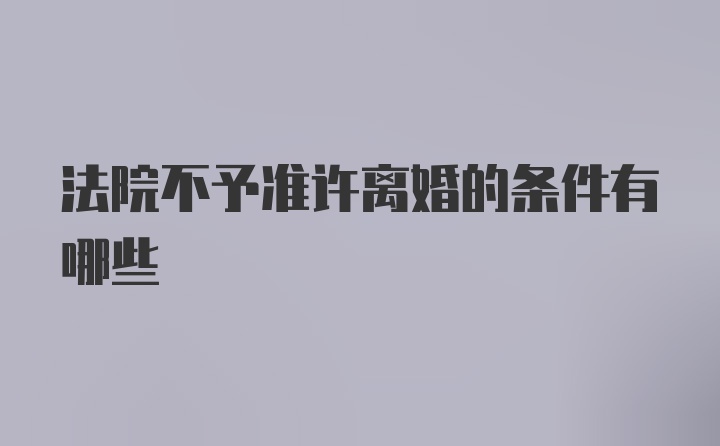 法院不予准许离婚的条件有哪些