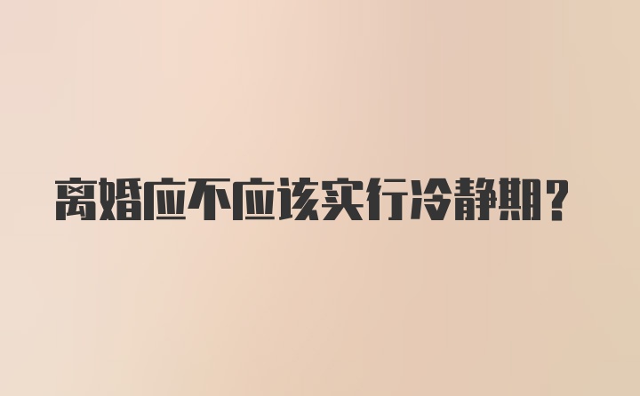 离婚应不应该实行冷静期？