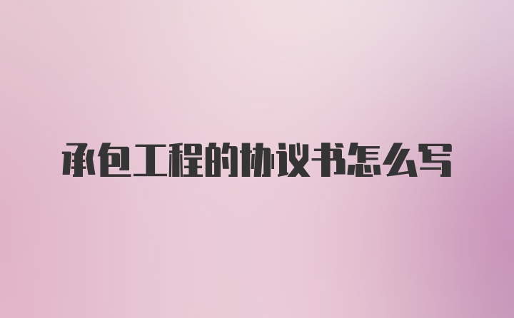 承包工程的协议书怎么写