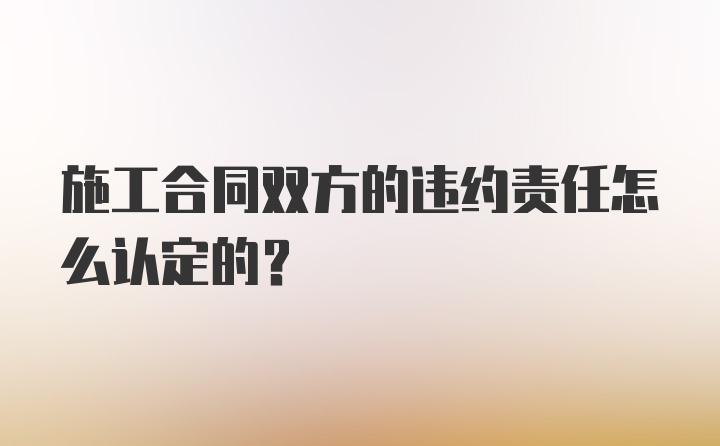 施工合同双方的违约责任怎么认定的？