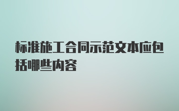 标准施工合同示范文本应包括哪些内容