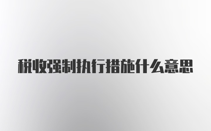 税收强制执行措施什么意思