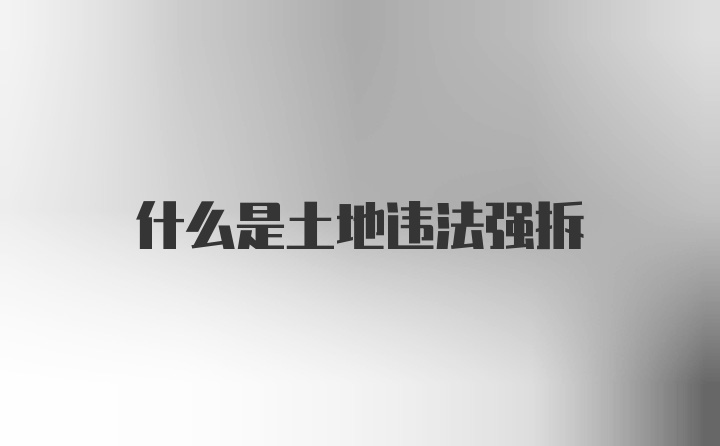 什么是土地违法强拆