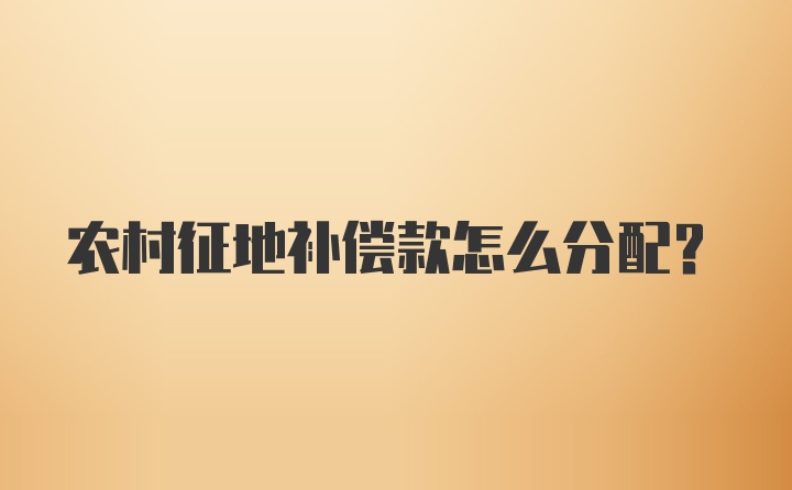 农村征地补偿款怎么分配?