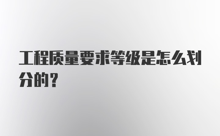 工程质量要求等级是怎么划分的？